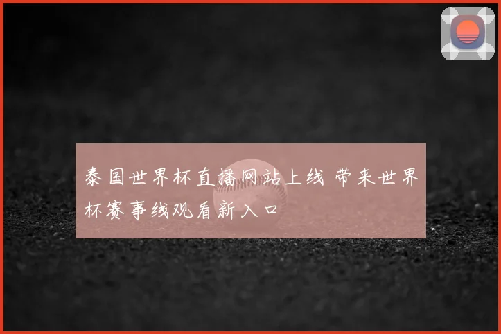 泰国世界杯直播网站上线 带来世界杯赛事线观看新入口