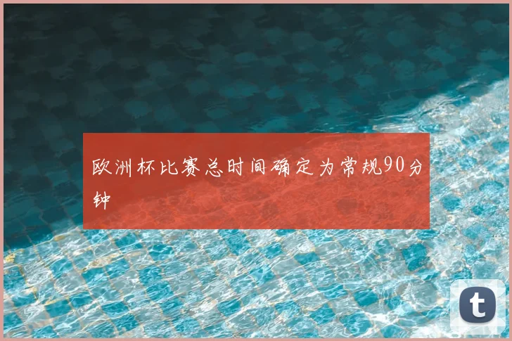 欧洲杯比赛总时间确定为常规90分钟