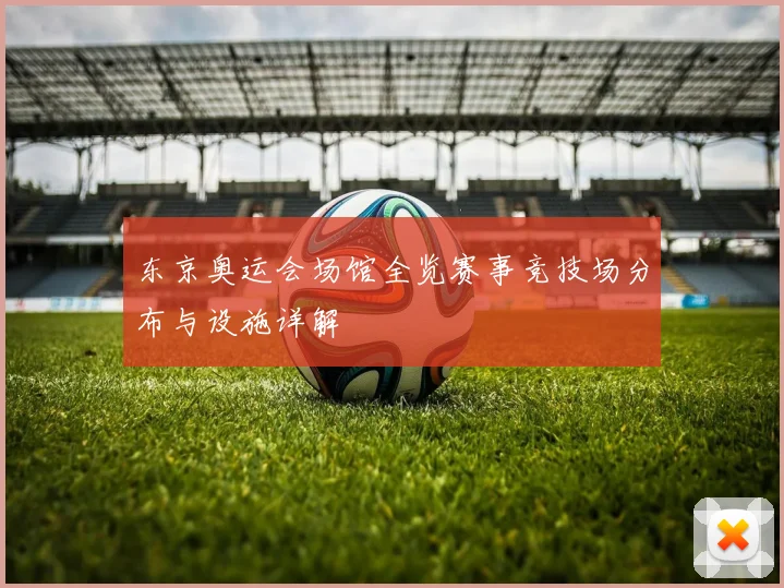 东京奥运会场馆全览赛事竞技场分布与设施详解