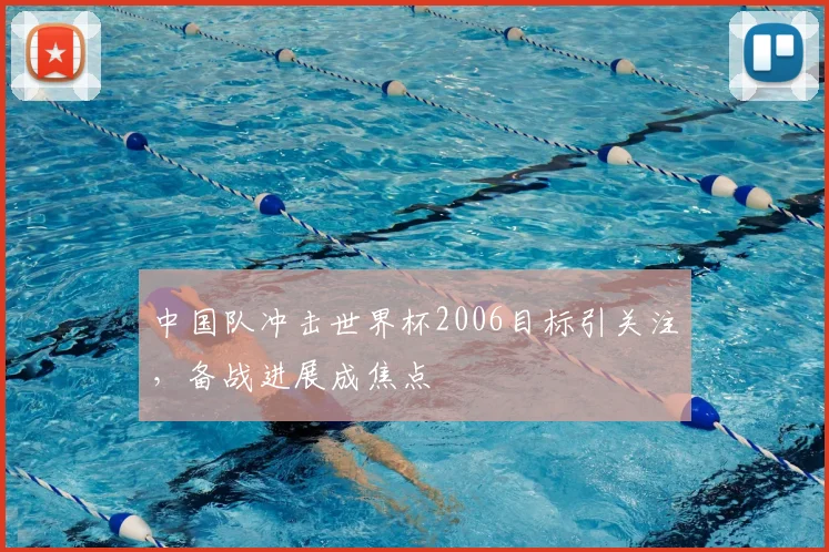 中国队冲击世界杯2006目标引关注，备战进展成焦点