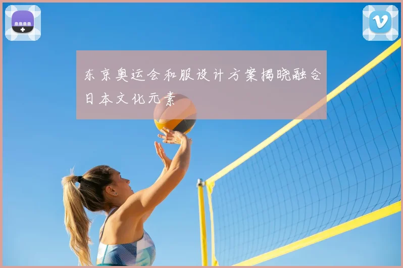 东京奥运会和服设计方案揭晓融合日本文化元素