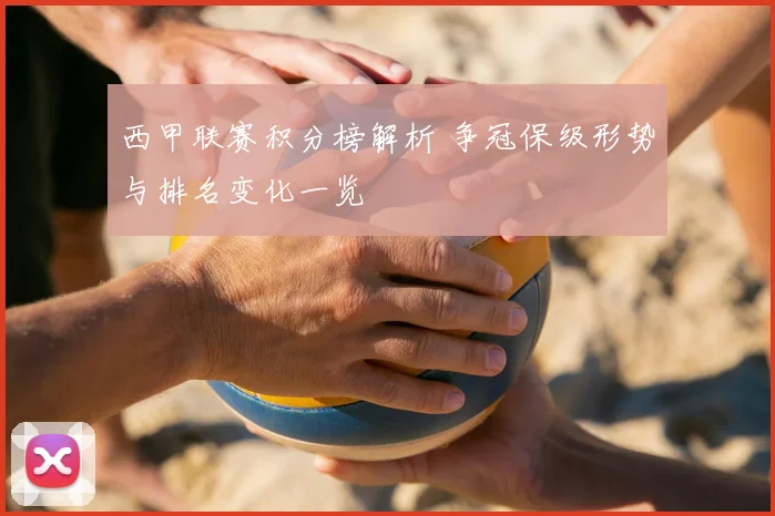 西甲联赛积分榜解析 争冠保级形势与排名变化一览
