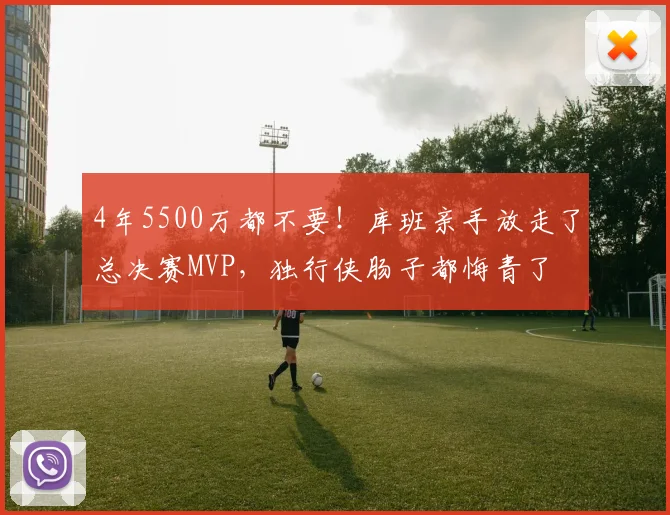 4年5500万都不要!库班亲手放走了总决赛MVP,独行侠肠子都悔青了