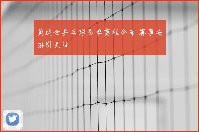 奥运会乒乓球男单赛程公布 赛事安排引关注