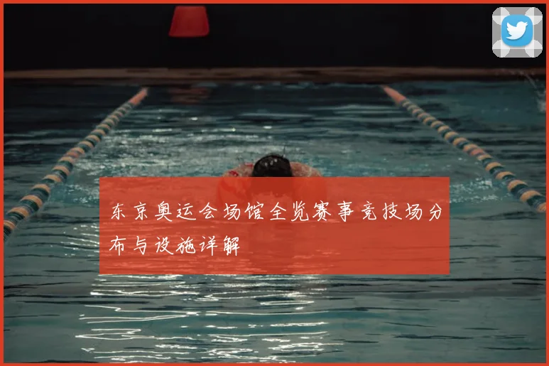 东京奥运会场馆全览赛事竞技场分布与设施详解