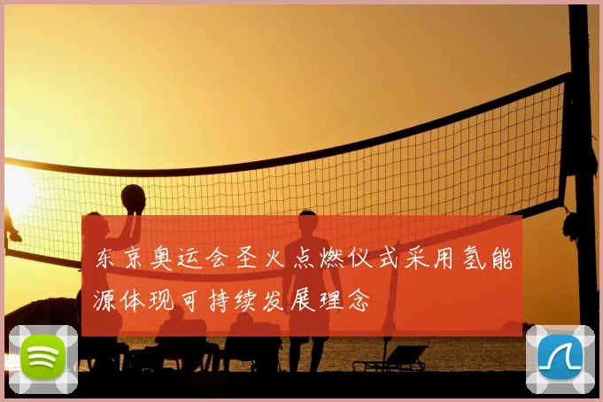 东京奥运会圣火点燃仪式采用氢能源体现可持续发展理念