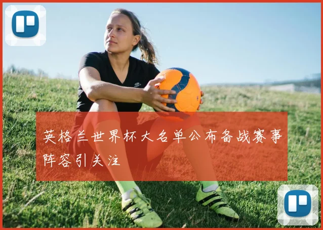 英格兰世界杯大名单公布备战赛事阵容引关注