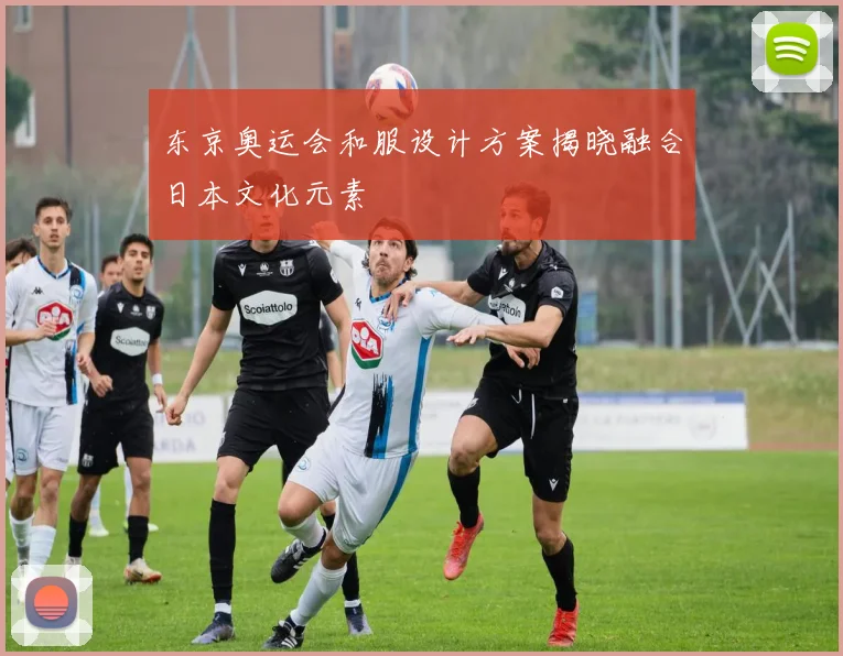 东京奥运会和服设计方案揭晓融合日本文化元素
