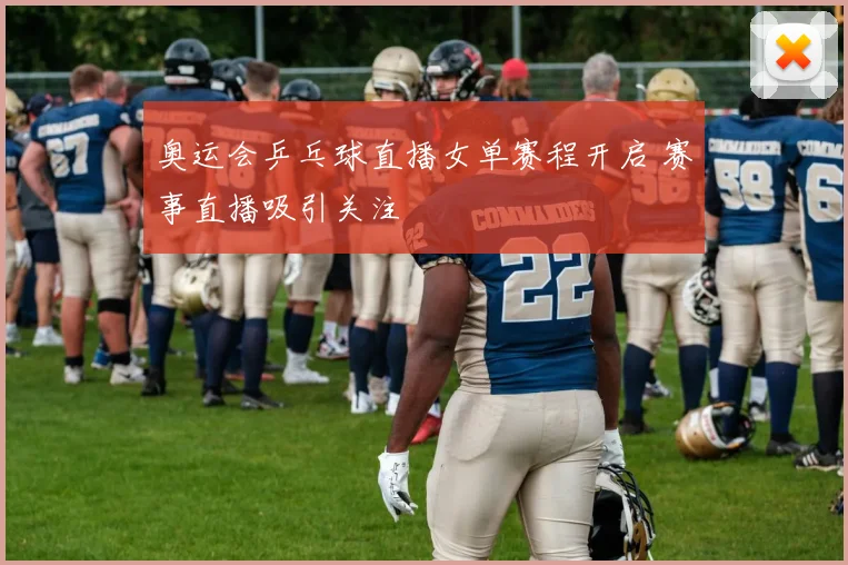 奥运会乒乓球直播女单赛程开启 赛事直播吸引关注