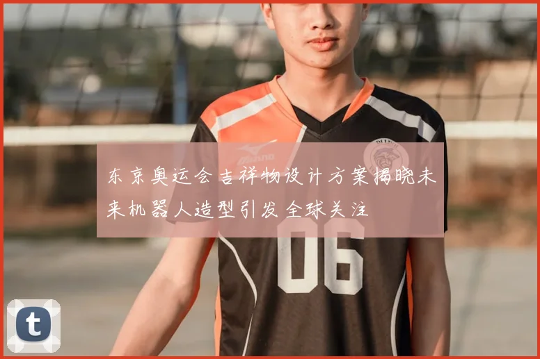 东京奥运会吉祥物设计方案揭晓未来机器人造型引发全球关注