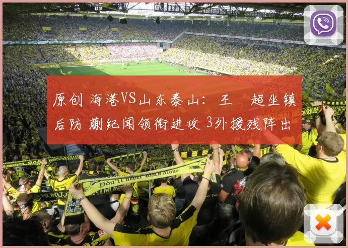 原创 海港VS山东泰山：王燊超坐镇后防 蒯纪闻领衔进攻 3外援残阵出击