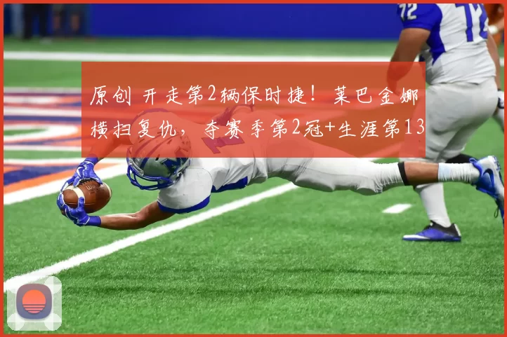 原创 开走第2辆保时捷！莱巴金娜横扫复仇，夺赛季第2冠+生涯第13冠