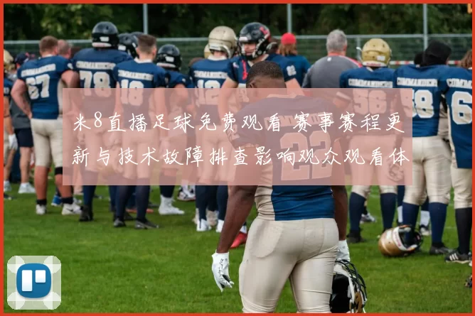 米8直播足球免费观看 赛事赛程更新与技术故障排查影响观众观看体验