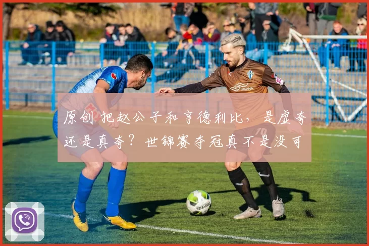 原创 把赵公子和亨德利比，是虚夸还是真夸？世锦赛夺冠真不是没可能