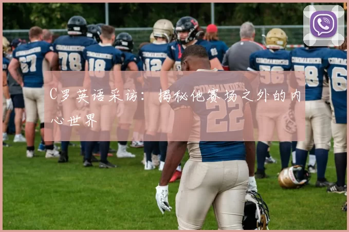 C罗英语采访:揭秘他赛场之外的内心世界