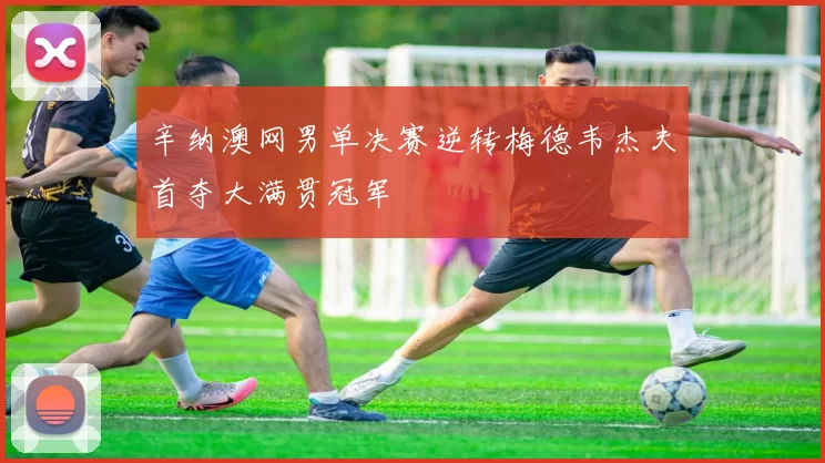 辛纳澳网男单决赛逆转梅德韦杰夫首夺大满贯冠军