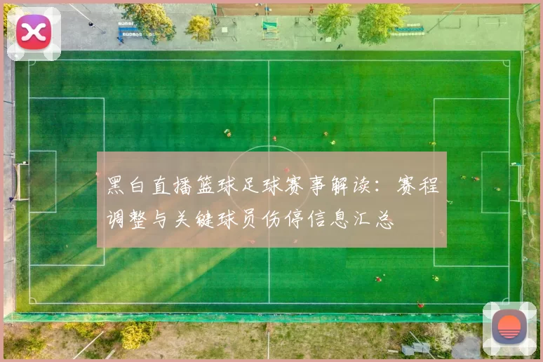 黑白直播篮球足球赛事解读:赛程调整与关键球员伤停信息汇总