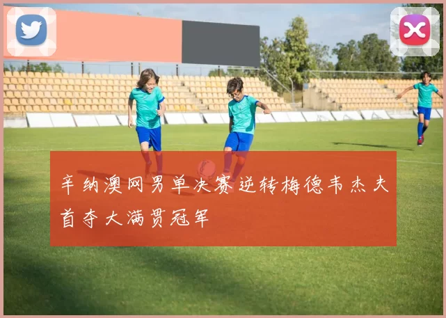 辛纳澳网男单决赛逆转梅德韦杰夫首夺大满贯冠军