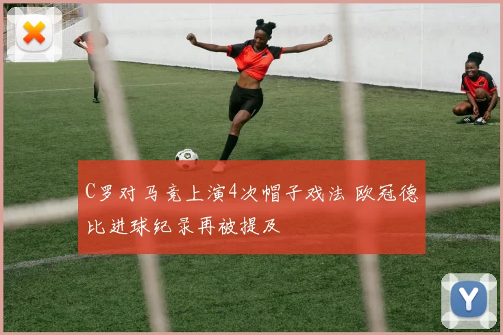 C罗对马竞上演4次帽子戏法 欧冠德比进球纪录再被提及