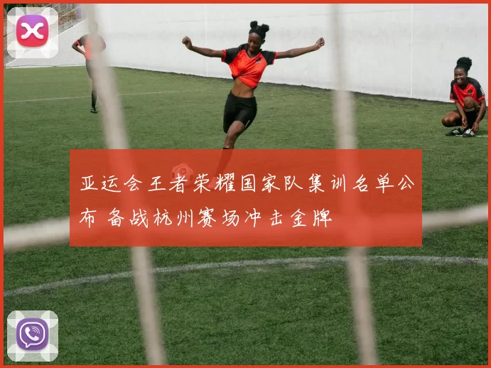 亚运会王者荣耀国家队集训名单公布 备战杭州赛场冲击金牌