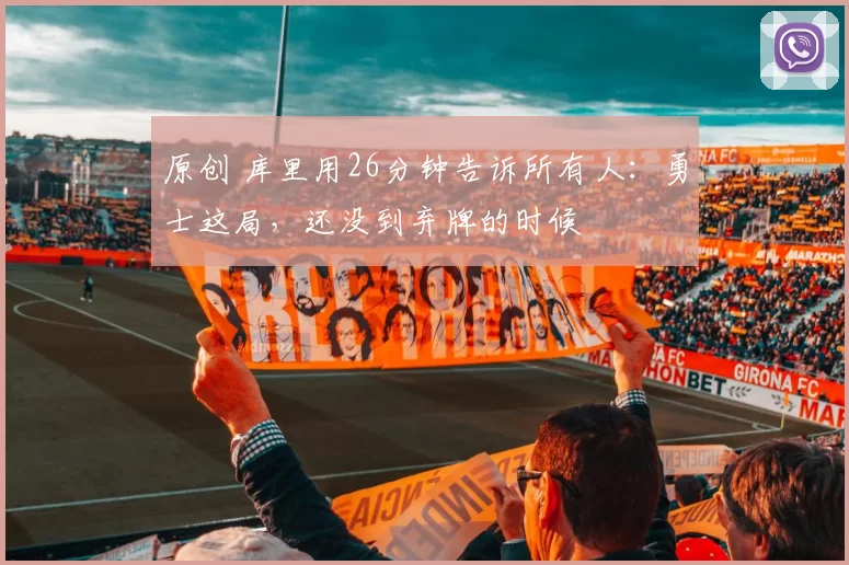 原创 库里用26分钟告诉所有人：勇士这局，还没到弃牌的时候